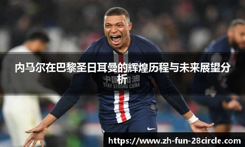 内马尔在巴黎圣日耳曼的辉煌历程与未来展望分析